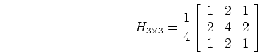 \begin{displaymath}H_{3 \times 3}=
\frac{1}{4}\left[ \begin{array}{ccc} 1 & 2 & 1  2 & 4 & 2 \\
1 & 2 & 1 \end{array} \right] \end{displaymath}