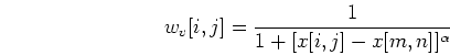 \begin{displaymath}w_v[i,j]=\frac{1}{1+[x[i,j]-x[m,n]]^\alpha} \end{displaymath}