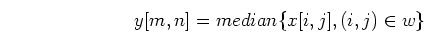 \begin{displaymath}y[m,n]=median\{ x[i,j], (i,j) \in w \} \end{displaymath}