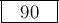 \framebox[0.5in]{90}