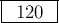 \framebox[0.5in]{120}