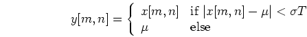 \begin{displaymath}y[m,n]=\left\{ \begin{array}{ll}
x[m,n] & \mbox{if $\vert x[...
...mu\vert < \sigma T$}  \mu & \mbox{else}
\end{array} \right. \end{displaymath}