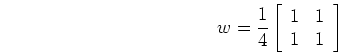 \begin{displaymath}w=\frac{1}{4}\left[ \begin{array}{cc} 1 & 1  1 & 1 \end{array} \right] \end{displaymath}