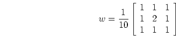 \begin{displaymath}w=\frac{1}{10}\left[ \begin{array}{ccc} 1 & 1 & 1  1 & 2 & 1 \\
1 & 1 & 1 \end{array} \right] \end{displaymath}