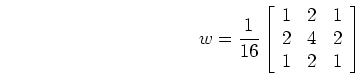 \begin{displaymath}w=\frac{1}{16}\left[ \begin{array}{ccc} 1 & 2 & 1  2 & 4 & 2 \\
1 & 2 & 1 \end{array} \right] \end{displaymath}