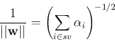 \begin{displaymath}\frac{1}{\vert\vert{\bf w}\vert\vert}=\left(\sum_{i\in sv} \alpha_i\right)^{-1/2} \end{displaymath}