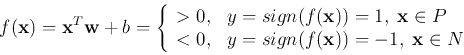 \begin{displaymath}
f({\bf x})={\bf x}^T {\bf w}+b=\left\{ \begin{array}{ll} >0,...
... y=sign(f({\bf x}))=-1,\;{\bf x}\in N \\
\end{array} \right.
\end{displaymath}