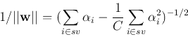 \begin{displaymath}1/\vert\vert{\bf w}\vert\vert=(\sum_{i\in sv} \alpha_i -\frac{1}{C}\sum_{i\in sv}\alpha_i^2)^{-1/2} \end{displaymath}