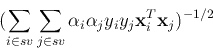 \begin{displaymath}(\sum_{i\in sv}\sum_{j\in sv} \alpha_i\alpha_jy_iy_j{\bf x}_i^T{\bf x}_j)^{-1/2} \end{displaymath}