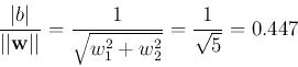 \begin{displaymath}
\frac{\vert b\vert}{\vert\vert{\bf w}\vert\vert}=\frac{1}{\sqrt{w_1^2+w_2^2}}=\frac{1}{\sqrt{5}}=0.447
\end{displaymath}