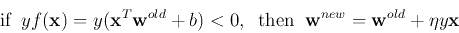 \begin{displaymath}\mbox{if} \;\;y f({\bf x})= y ({\bf x}^T{\bf w}^{old}+b)<0,\;\;\mbox{then}\;\;
{\bf w}^{new}={\bf w}^{old}+\eta y {\bf x} \end{displaymath}