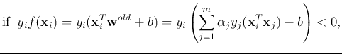 $\displaystyle \mbox{if} \;\;y_i f({\bf x}_i)=y_i ({\bf x}_i^T{\bf w}^{old}+b)
=y_i\left(\sum_{j=1}^m \alpha_j y_j({\bf x}_i^T{\bf x}_j)+b\right)<0,$