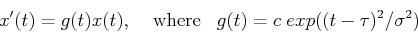 \begin{displaymath}x'(t)=g(t) x(t),\;\;\;\;\mbox{where}\;\;\;
g(t)=c\;exp((t-\tau)^2/\sigma^2) \end{displaymath}
