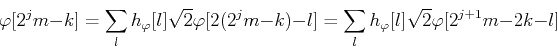 \begin{displaymath}\varphi[2^jm-k]=\sum_l h_{\varphi}[l]\sqrt{2} \varphi[2(2^jm-k)-l]
=\sum_l h_{\varphi}[l]\sqrt{2} \varphi[2^{j+1}m-2k-l]
\end{displaymath}