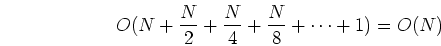 \begin{displaymath}O(N+\frac{N}{2}+\frac{N}{4}+\frac{N}{8}+\cdots+1)=O(N) \end{displaymath}