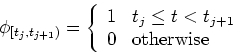 \begin{displaymath}\phi_{[t_j,t_{j+1})}=\left\{ \begin{array}{ll}
1 & t_j \le t < t_{j+1}  0 & \mbox{otherwise} \end{array} \right. \end{displaymath}