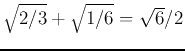 $\sqrt{2/3}+\sqrt{1/6}=\sqrt{6}/2$