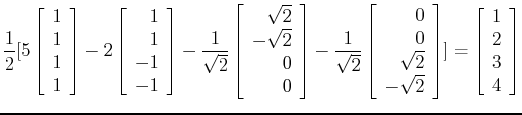 $\displaystyle \frac{1}{2}[5 \left[ \begin{array}{r} 1   1  1  1 \end{arra...
...ray} \right]]
= \left[ \begin{array}{r} 1   2   3   4 \end{array} \right]$