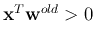 ${\bf x}^T{\bf w}^{old}>0$
