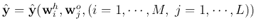 $\hat{\bf y}=\hat{\bf y}({\bf w}^h_i,{\bf w}^o_j,(i=1,\cdots,M,
\;j=1,\cdots,L))$