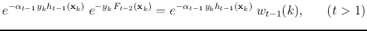 $\displaystyle e^{-\alpha_{t-1} y_kh_{t-1}({\bf x}_k)}\;e^{-y_k F_{t-2}({\bf x}_k)}
=e^{-\alpha_{t-1} y_kh_{t-1}({\bf x}_k)}\;w_{t-1}(k),
\;\;\;\;\;\;(t>1)$