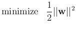 $\displaystyle \mbox{minimize}\;\;\;\frac{1}{2}\vert\vert{\bf w}\vert\vert^2$