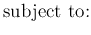 $\displaystyle \mbox{subject to:}$