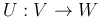 $U: V\rightarrow W$