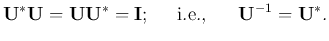 $\displaystyle {\bf U}^*{\bf U}={\bf U}{\bf U}^*={\bf I};\;\;\;\;\;
\mbox{i.e.,}\;\;\;\;\;\;{\bf U}^{-1}={\bf U}^*.$