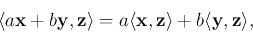 \begin{displaymath}
\langle a{\bf x}+b{\bf y},{\bf z}\rangle=a\langle {\bf x},{\bf z}\rangle+b\langle {\bf y},{\bf z}\rangle,
\end{displaymath}