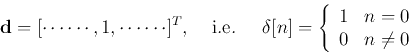 \begin{displaymath}
{\bf d}=[\cdots \cdots,1,\cdots \cdots]^T, \;\;\;\;\mbox{i....
...]=\left\{ \begin{array}{ll}1&n=0 0&n\ne 0\end{array}\right.
\end{displaymath}