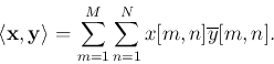 \begin{displaymath}\langle {\bf x}, {\bf y}\rangle=\sum_{m=1}^M\sum_{n=1}^N x[m,n]\overline{y}[m,n].\end{displaymath}