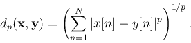 \begin{displaymath}d_p({\bf x},{\bf y})=\left( \sum_{n=1}^N \vert x[n]-y[n]\vert^p\right)^{1/p}. \end{displaymath}