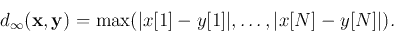 \begin{displaymath}d_\infty({\bf x},{\bf y})&=&\max( \vert x[1]-y[1]\vert,\ldots,\vert x[N]-y[N]\vert). \end{displaymath}