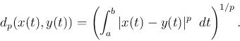 \begin{displaymath}d_p(x(t),y(t))=\left( \int_a^b \vert x(t)-y(t)\vert^p \; \;dt\right)^{1/p}. \end{displaymath}