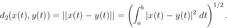 \begin{displaymath}d_2(x(t),y(t))=\vert\vert x(t)-y(t)\vert\vert=\left( \int_a^b \vert x(t)-y(t)\vert^2 \;dt\right)^{1/2}.
\end{displaymath}