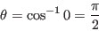 \begin{displaymath}
\theta=\cos^{-1} 0=\frac{\pi}{2}
\end{displaymath}