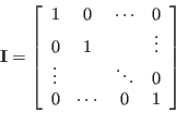 \begin{displaymath}
{\bf I}=\left[\begin{array}{cccc}
1 & 0 & \cdots & 0 0 & ...
...\vdots & & \ddots & 0 0 & \cdots & 0 & 1
\end{array}\right]
\end{displaymath}