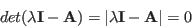 \begin{displaymath}
det(\lambda {\bf I}-{\bf A})=\vert \lambda {\bf I}-{\bf A} \vert = 0
\end{displaymath}