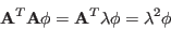 \begin{displaymath}
{\bf A}^T{\bf A}{\bf\phi}={\bf A}^T\lambda{\bf\phi}=\lambda^2{\bf\phi}
\end{displaymath}