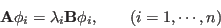 \begin{displaymath}
{\bf A}{\bf\phi}_i=\lambda_i{\bf B}{\bf\phi}_i,
\;\;\;\;\;\;\;(i=1,\cdots,n)
\end{displaymath}