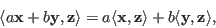 \begin{displaymath}
\langle a{\bf x}+b{\bf y},{\bf z}\rangle=a\langle {\bf x},{\bf z}\rangle+b\langle {\bf y},{\bf z}\rangle,
\end{displaymath}