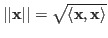 $\vert\vert{\bf x}\vert\vert=\sqrt{\langle{\bf x},{\bf x}\rangle}$