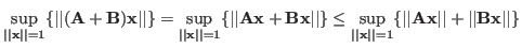 $\displaystyle \sup_{\vert\vert{\bf x}\vert\vert=1} \{ \vert\vert({\bf A}+{\bf B...
...=1} \{ \vert\vert{\bf A}{\bf x}\vert\vert+\vert\vert{\bf B}{\bf x}\vert\vert \}$