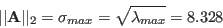 \begin{displaymath}
\vert\vert{\bf A}\vert\vert _2=\sigma_{max}=\sqrt{\lambda_{max}}=8.328
\end{displaymath}