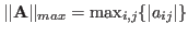 $\vert\vert{\bf A}\vert\vert _{max}=\max_{i,j}\{\vert a_{ij}\vert\}$