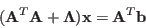 \begin{displaymath}({\bf A}^T{\bf A}+{\bf\Lambda}){\bf x}={\bf A}^T{\bf b} \end{displaymath}