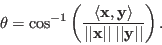 \begin{displaymath}
\theta=\cos^{-1} \left( \frac{\langle {\bf x},{\bf y}\rangl...
...vert{\bf x}\vert\vert\;\vert\vert{\bf y}\vert\vert}
\right).
\end{displaymath}