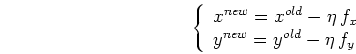 \begin{displaymath}\left\{ \begin{array}{l} x^{new}=x^{old}-\eta\,f_x \\
y^{new}=y^{old}-\eta\,f_y \end{array} \right.
\end{displaymath}