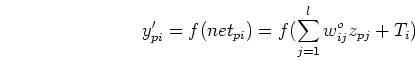 \begin{displaymath}
y'_{pi}=f(net_{pi})=f(\sum_{j=1}^l w^{o}_{ij} z_{pj}+T_i)
\end{displaymath}